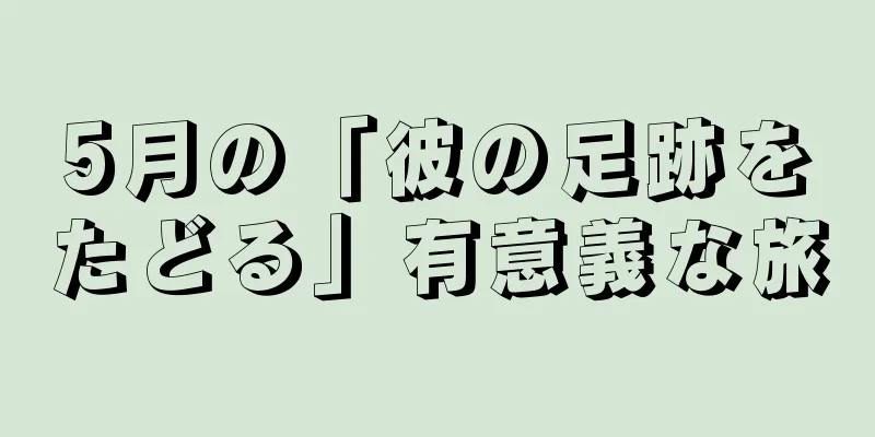 5月の「彼の足跡をたどる」有意義な旅