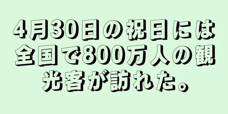 4月30日の祝日には全国で800万人の観光客が訪れた。