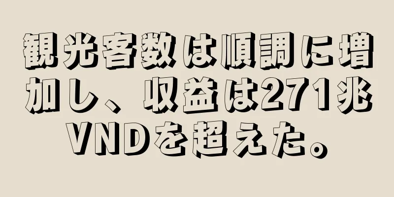 観光客数は順調に増加し、収益は271兆VNDを超えた。
