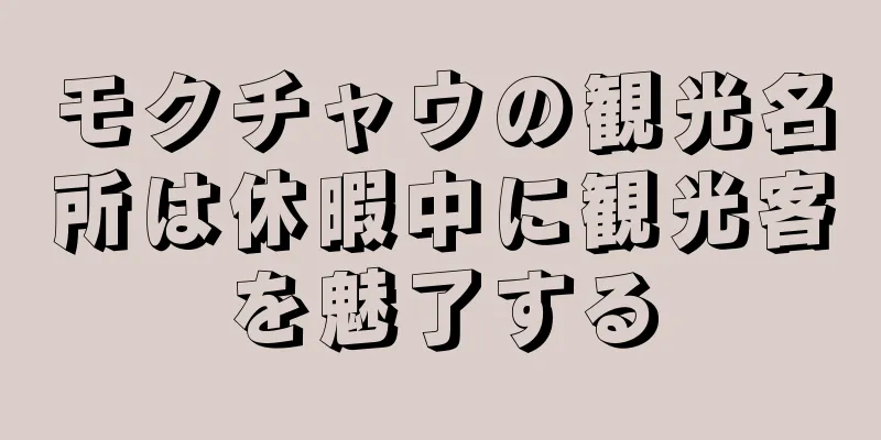 モクチャウの観光名所は休暇中に観光客を魅了する