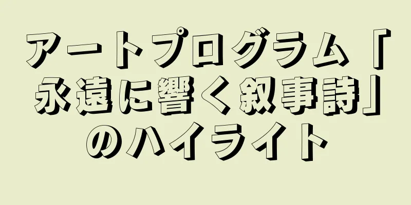 アートプログラム「永遠に響く叙事詩」のハイライト