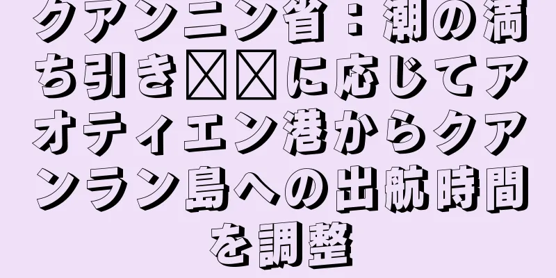 クアンニン省：潮の満ち引き​​に応じてアオティエン港からクアンラン島への出航時間を調整