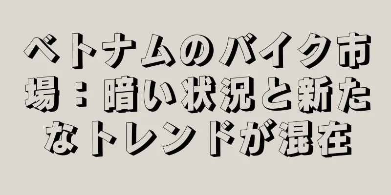 ベトナムのバイク市場：暗い状況と新たなトレンドが混在