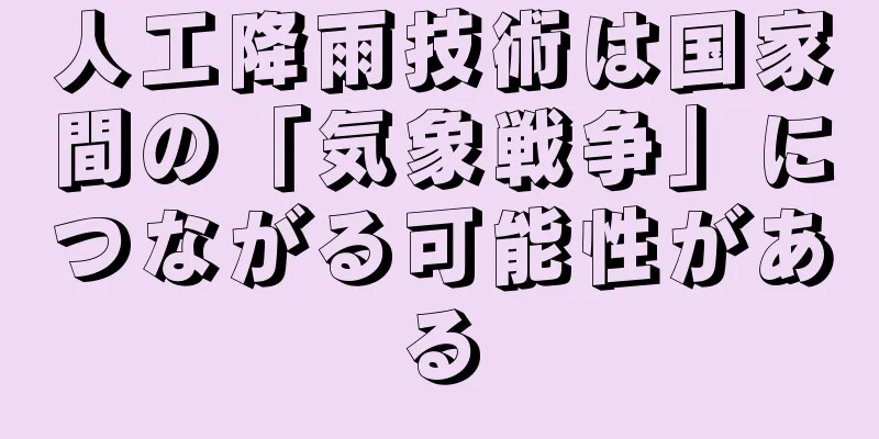 人工降雨技術は国家間の「気象戦争」につながる可能性がある