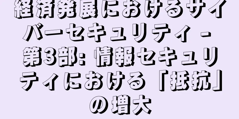 経済発展におけるサイバーセキュリティ - 第3部: 情報セキュリティにおける「抵抗」の増大