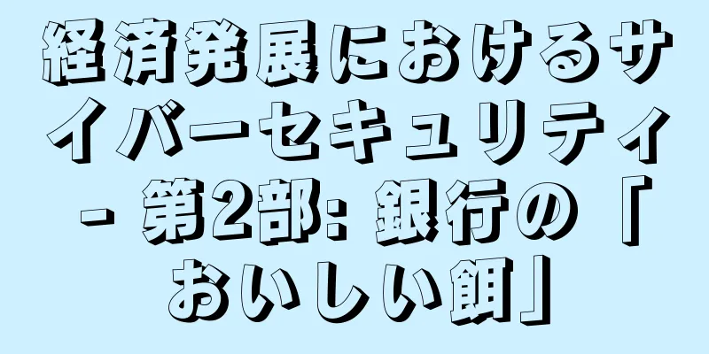 経済発展におけるサイバーセキュリティ - 第2部: 銀行の「おいしい餌」