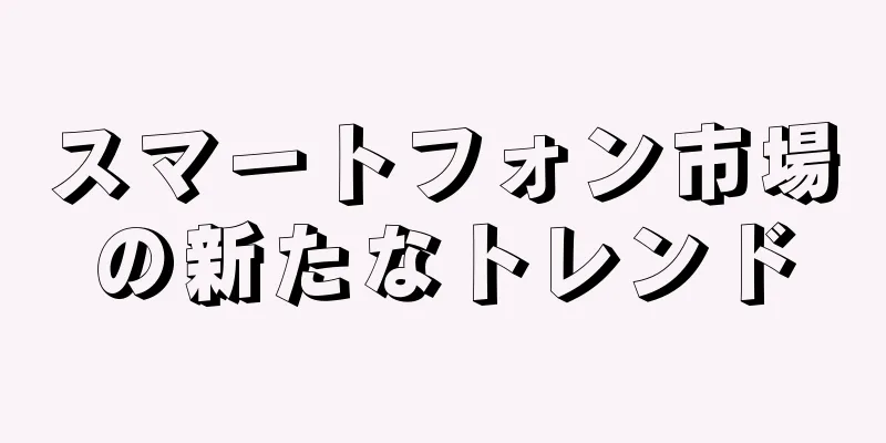 スマートフォン市場の新たなトレンド