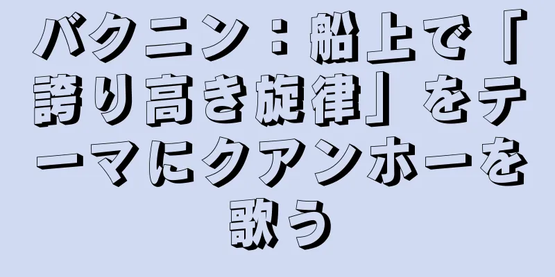 バクニン：船上で「誇り高き旋律」をテーマにクアンホーを歌う