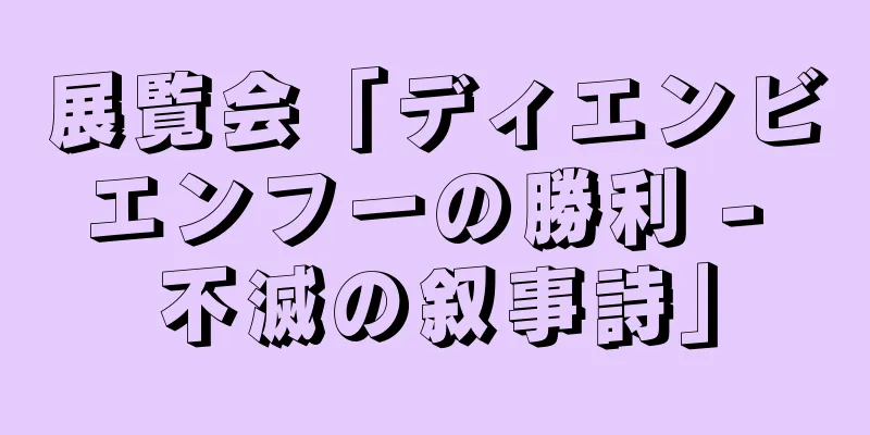 展覧会「ディエンビエンフーの勝利 - 不滅の叙事詩」