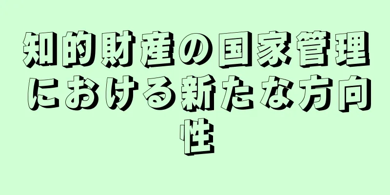 知的財産の国家管理における新たな方向性