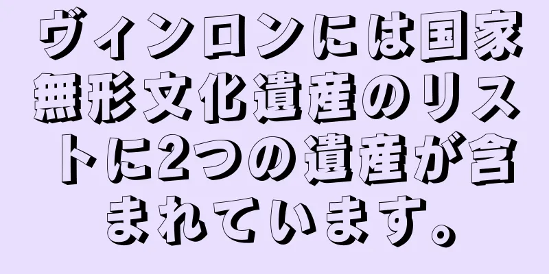 ヴィンロンには国家無形文化遺産のリストに2つの遺産が含まれています。
