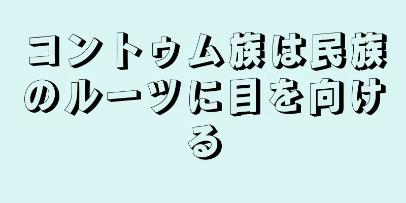 コントゥム族は民族のルーツに目を向ける