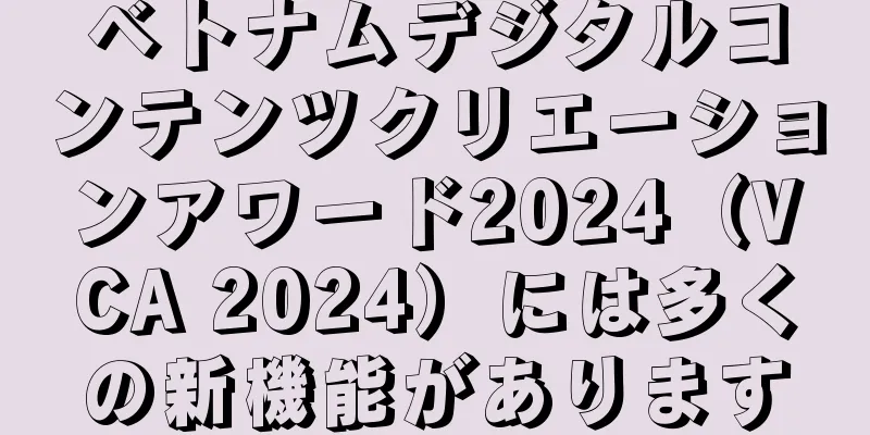 ベトナムデジタルコンテンツクリエーションアワード2024（VCA 2024）には多くの新機能があります