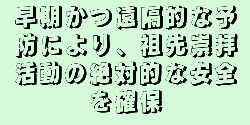早期かつ遠隔的な予防により、祖先崇拝活動の絶対的な安全を確保
