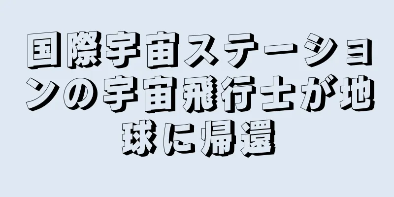 国際宇宙ステーションの宇宙飛行士が地球に帰還