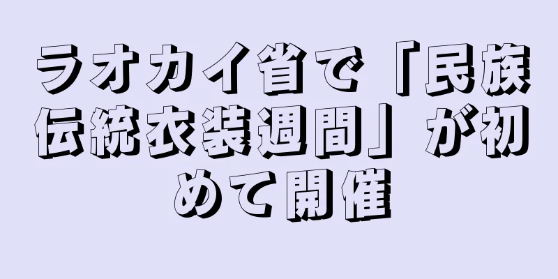 ラオカイ省で「民族伝統衣装週間」が初めて開催