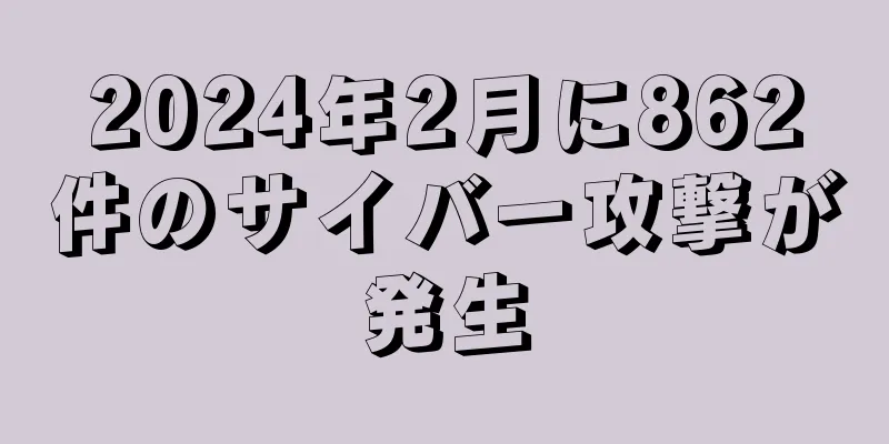 2024年2月に862件のサイバー攻撃が発生