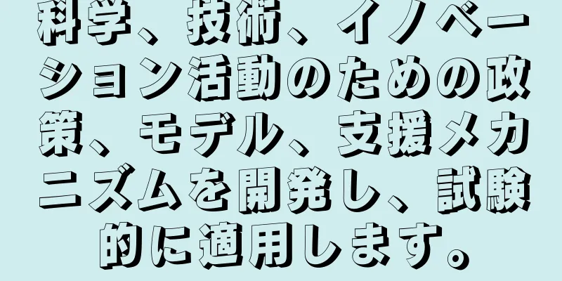 科学、技術、イノベーション活動のための政策、モデル、支援メカニズムを開発し、試験的に適用します。