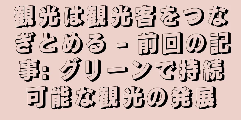 観光は観光客をつなぎとめる - 前回の記事: グリーンで持続可能な観光の発展