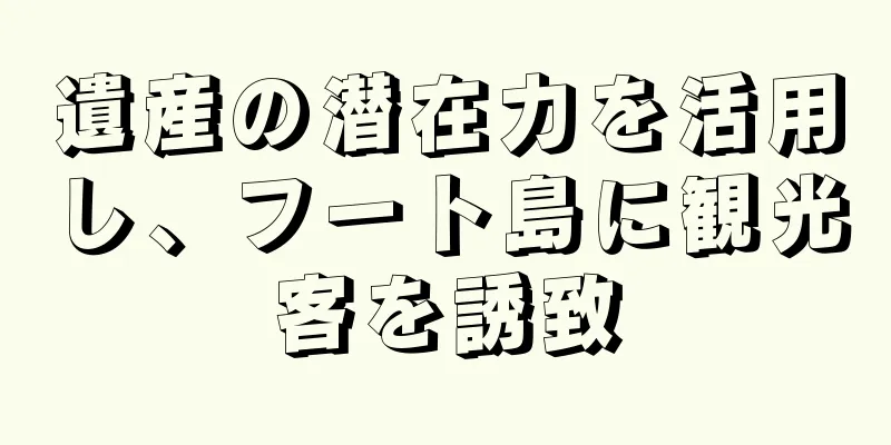 遺産の潜在力を活用し、フート島に観光客を誘致