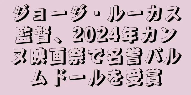 ジョージ・ルーカス監督、2024年カンヌ映画祭で名誉パルムドールを受賞