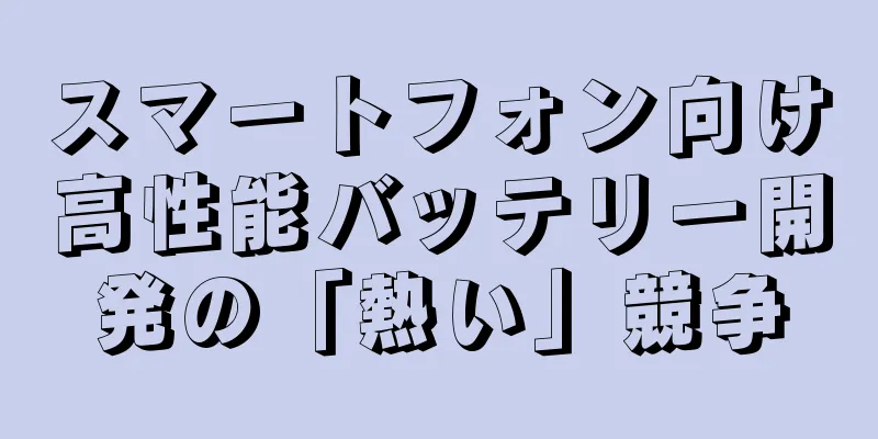 スマートフォン向け高性能バッテリー開発の「熱い」競争