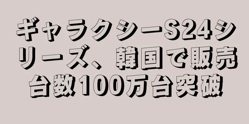 ギャラクシーS24シリーズ、韓国で販売台数100万台突破