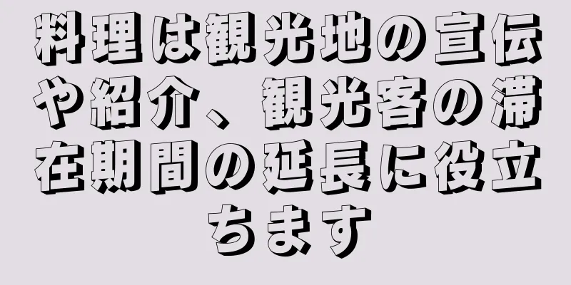 料理は観光地の宣伝や紹介、観光客の滞在期間の延長に役立ちます