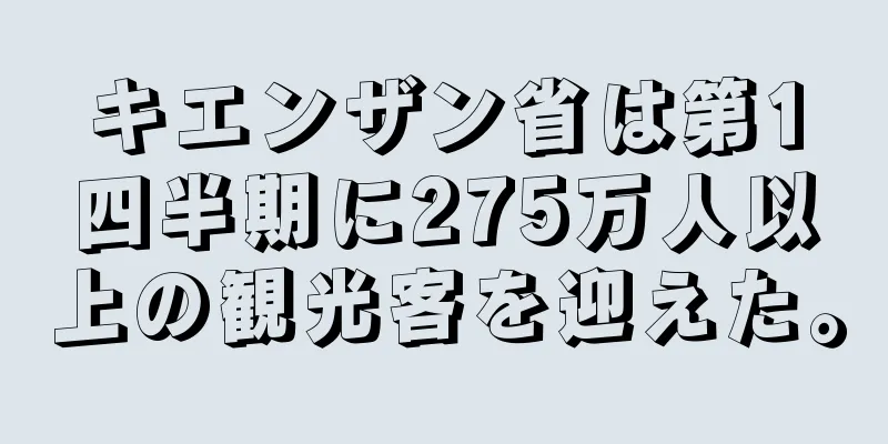 キエンザン省は第1四半期に275万人以上の観光客を迎えた。