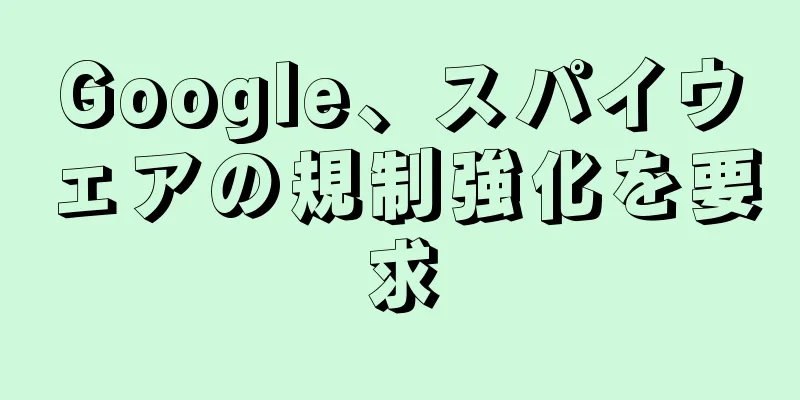 Google、スパイウェアの規制強化を要求
