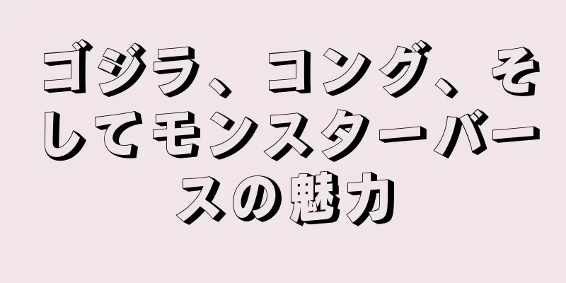 ゴジラ、コング、そしてモンスターバースの魅力