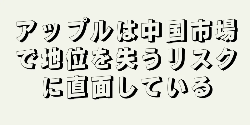 アップルは中国市場で地位を失うリスクに直面している