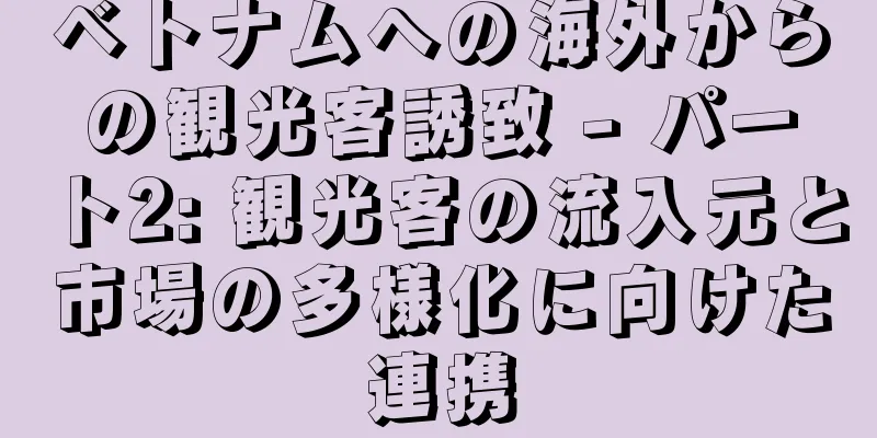 ベトナムへの海外からの観光客誘致 - パート2: 観光客の流入元と市場の多様化に向けた連携