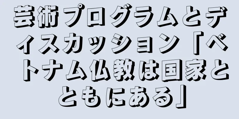 芸術プログラムとディスカッション「ベトナム仏教は国家とともにある」