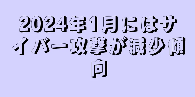 2024年1月にはサイバー攻撃が減少傾向