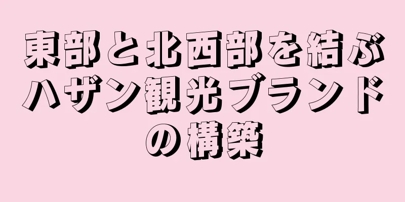 東部と北西部を結ぶハザン観光ブランドの構築