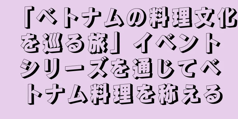 「ベトナムの料理文化を巡る旅」イベントシリーズを通じてベトナム料理を称える