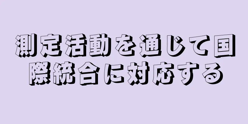 測定活動を通じて国際統合に対応する