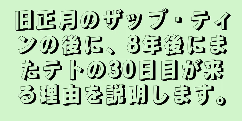 旧正月のザップ・ティンの後に、8年後にまたテトの30日目が来る理由を説明します。
