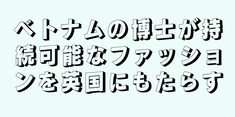 ベトナムの博士が持続可能なファッションを英国にもたらす