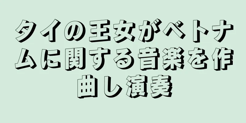 タイの王女がベトナムに関する音楽を作曲し演奏