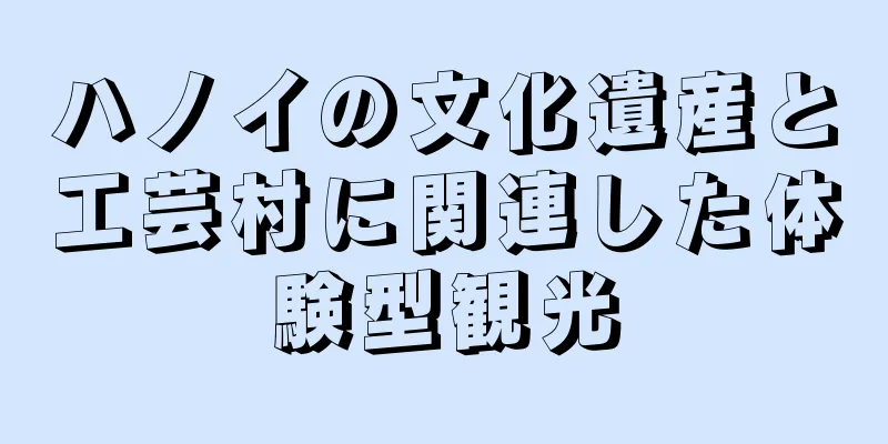 ハノイの文化遺産と工芸村に関連した体験型観光