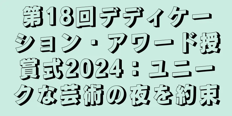 第18回デディケーション・アワード授賞式2024：ユニークな芸術の夜を約束