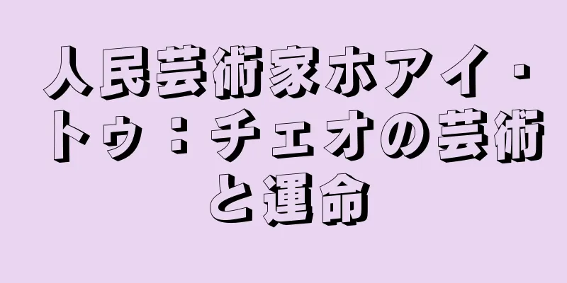 人民芸術家ホアイ・トゥ：チェオの芸術と運命