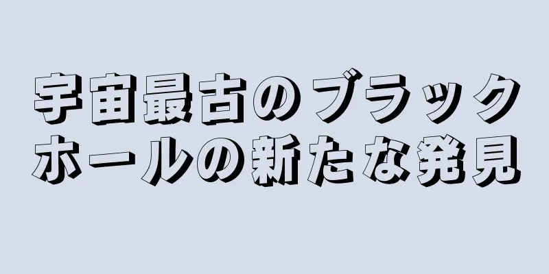 宇宙最古のブラックホールの新たな発見
