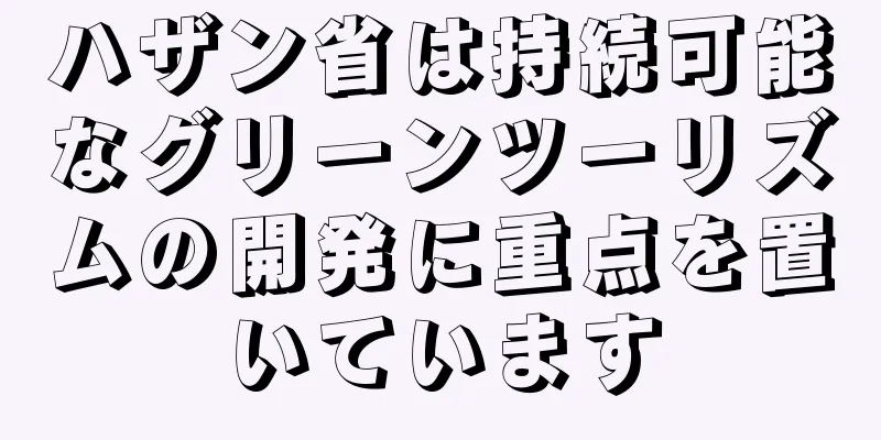 ハザン省は持続可能なグリーンツーリズムの開発に重点を置いています