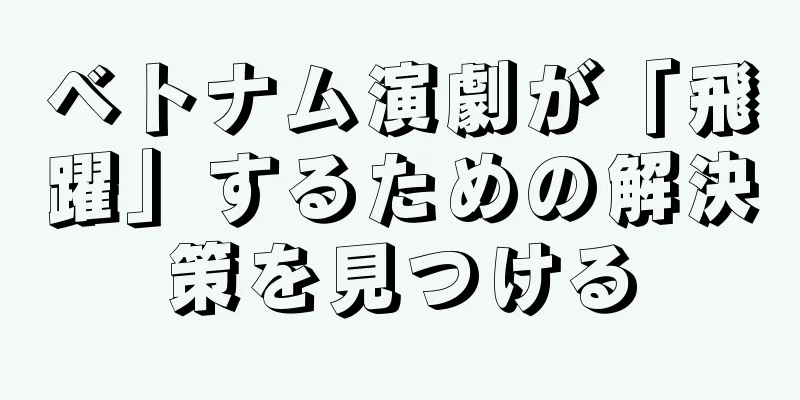 ベトナム演劇が「飛躍」するための解決策を見つける
