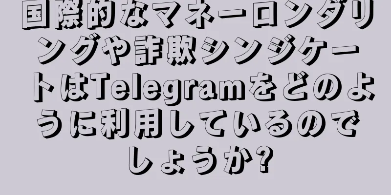 国際的なマネーロンダリングや詐欺シンジケートはTelegramをどのように利用しているのでしょうか?