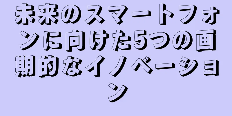 未来のスマートフォンに向けた5つの画期的なイノベーション