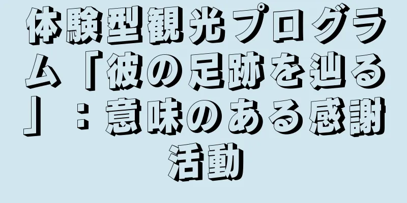 体験型観光プログラム「彼の足跡を辿る」：意味のある感謝活動